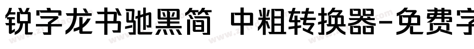 锐字龙书驰黑简 中粗转换器字体转换